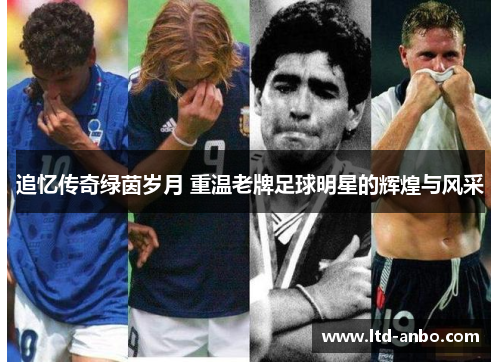 追忆传奇绿茵岁月 重温老牌足球明星的辉煌与风采