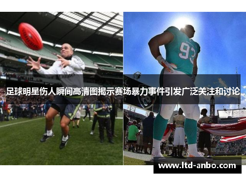 足球明星伤人瞬间高清图揭示赛场暴力事件引发广泛关注和讨论