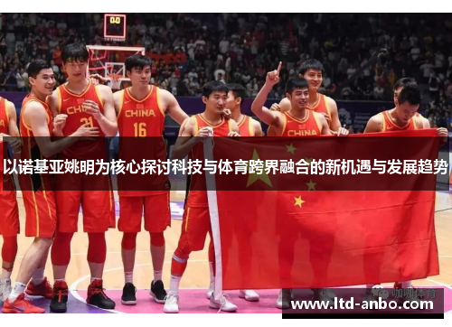以诺基亚姚明为核心探讨科技与体育跨界融合的新机遇与发展趋势