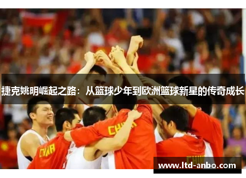捷克姚明崛起之路：从篮球少年到欧洲篮球新星的传奇成长