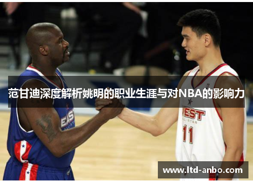 范甘迪深度解析姚明的职业生涯与对NBA的影响力