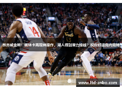 放弃威金斯！佩林卡再现神操作，湖人得到潜力锋线？祝你好运克内克特