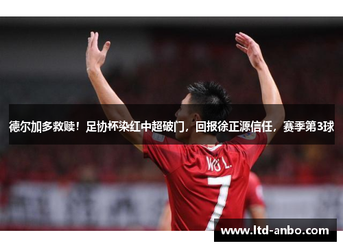 德尔加多救赎！足协杯染红中超破门，回报徐正源信任，赛季第3球